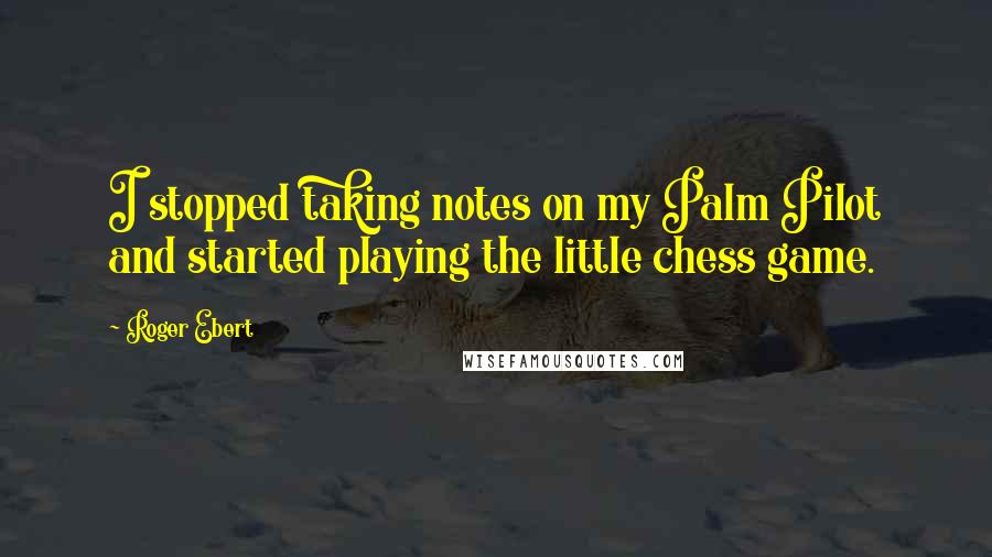 Roger Ebert Quotes: I stopped taking notes on my Palm Pilot and started playing the little chess game.