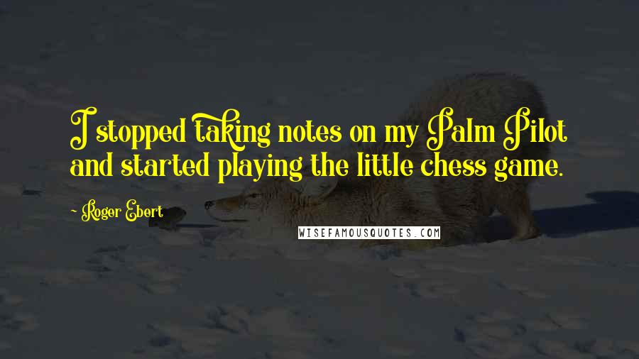 Roger Ebert Quotes: I stopped taking notes on my Palm Pilot and started playing the little chess game.