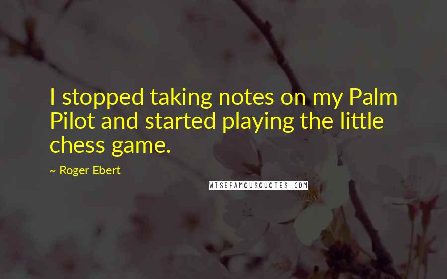 Roger Ebert Quotes: I stopped taking notes on my Palm Pilot and started playing the little chess game.