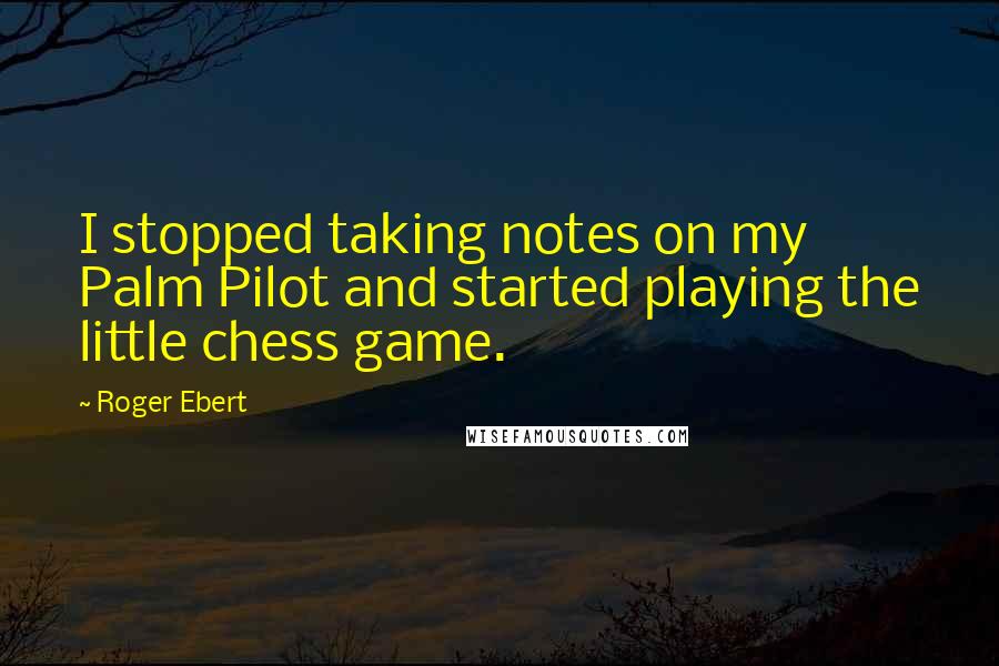 Roger Ebert Quotes: I stopped taking notes on my Palm Pilot and started playing the little chess game.