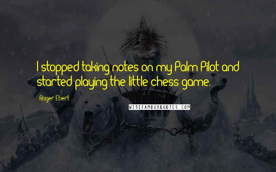 Roger Ebert Quotes: I stopped taking notes on my Palm Pilot and started playing the little chess game.