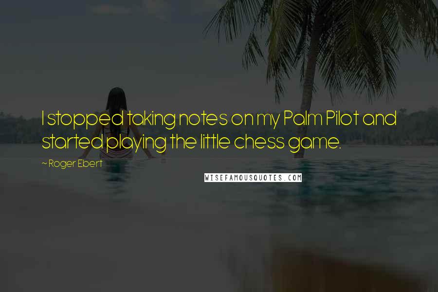 Roger Ebert Quotes: I stopped taking notes on my Palm Pilot and started playing the little chess game.