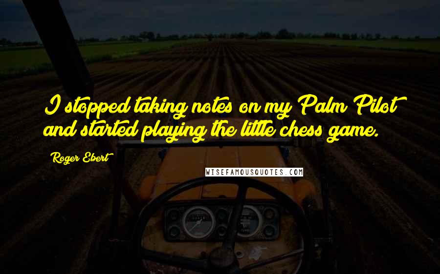 Roger Ebert Quotes: I stopped taking notes on my Palm Pilot and started playing the little chess game.