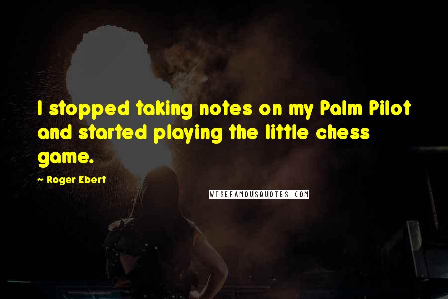 Roger Ebert Quotes: I stopped taking notes on my Palm Pilot and started playing the little chess game.