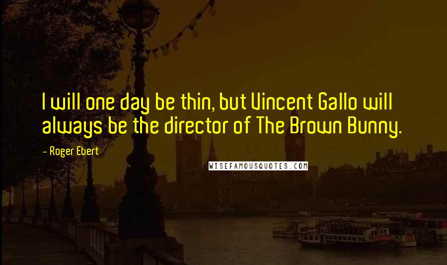 Roger Ebert Quotes: I will one day be thin, but Vincent Gallo will always be the director of The Brown Bunny.