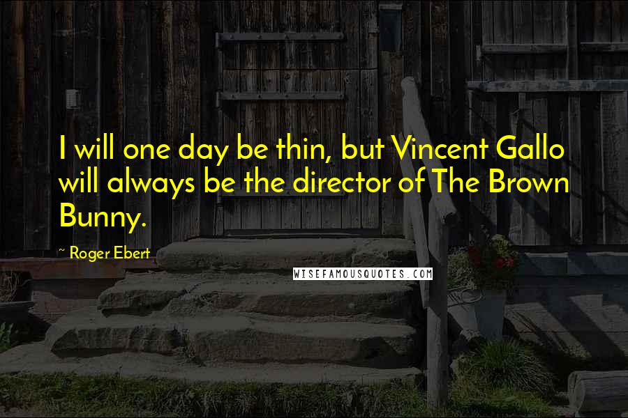 Roger Ebert Quotes: I will one day be thin, but Vincent Gallo will always be the director of The Brown Bunny.