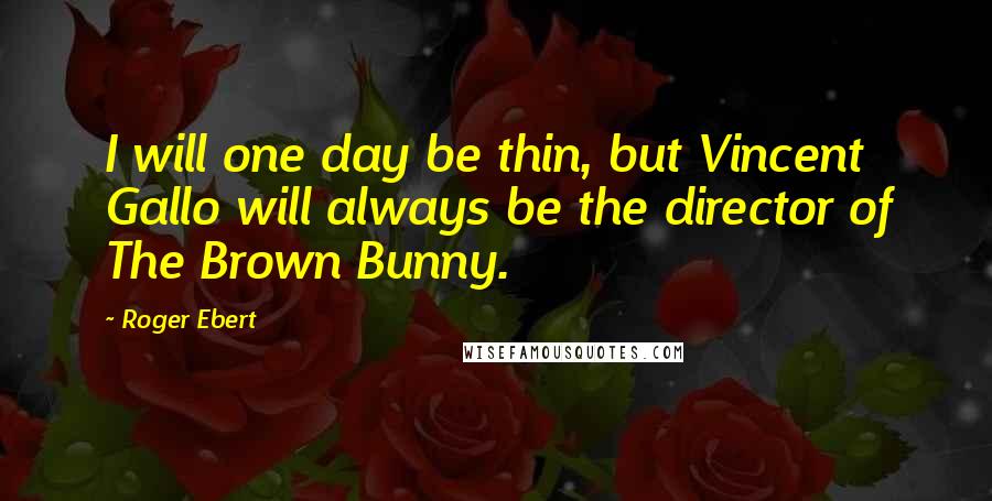 Roger Ebert Quotes: I will one day be thin, but Vincent Gallo will always be the director of The Brown Bunny.