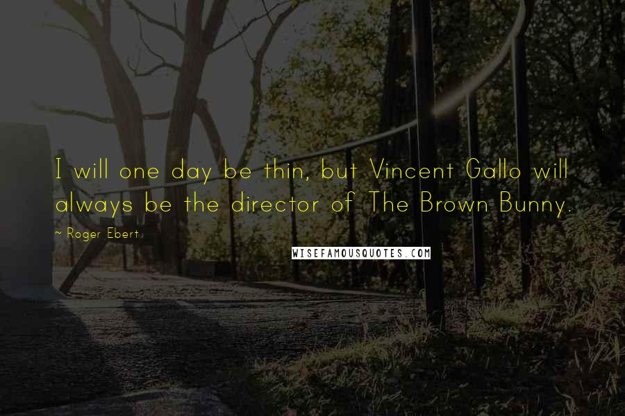 Roger Ebert Quotes: I will one day be thin, but Vincent Gallo will always be the director of The Brown Bunny.