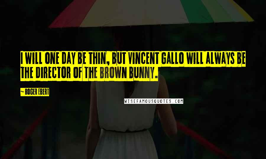 Roger Ebert Quotes: I will one day be thin, but Vincent Gallo will always be the director of The Brown Bunny.