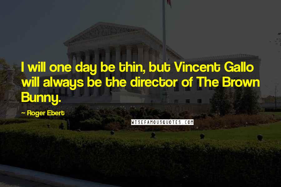 Roger Ebert Quotes: I will one day be thin, but Vincent Gallo will always be the director of The Brown Bunny.