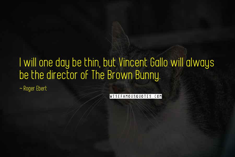 Roger Ebert Quotes: I will one day be thin, but Vincent Gallo will always be the director of The Brown Bunny.