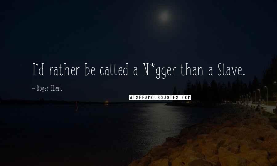 Roger Ebert Quotes: I'd rather be called a N*gger than a Slave.