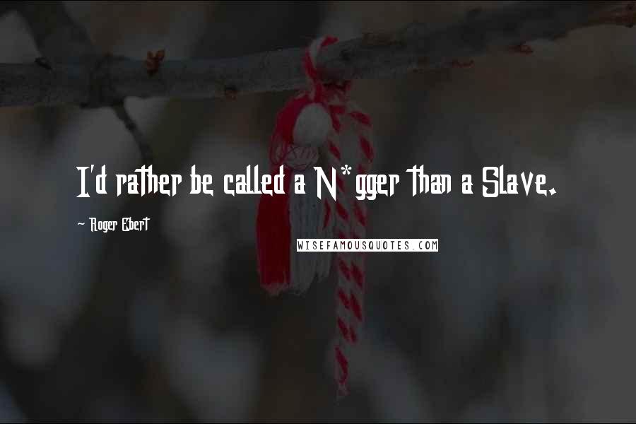 Roger Ebert Quotes: I'd rather be called a N*gger than a Slave.