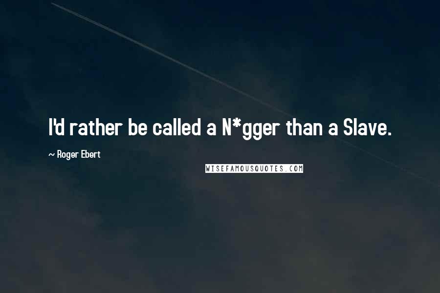 Roger Ebert Quotes: I'd rather be called a N*gger than a Slave.