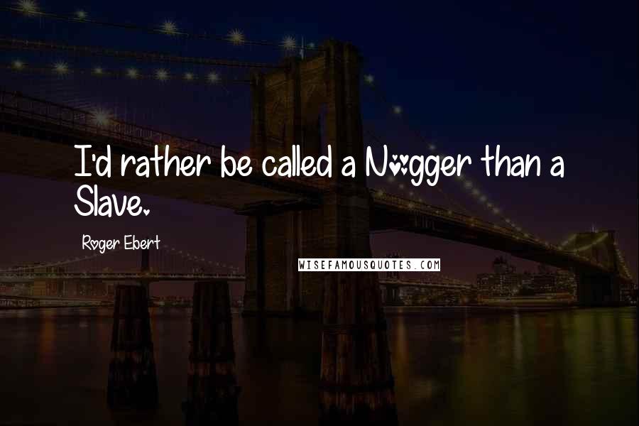 Roger Ebert Quotes: I'd rather be called a N*gger than a Slave.