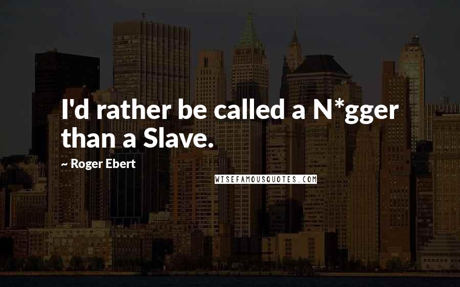 Roger Ebert Quotes: I'd rather be called a N*gger than a Slave.