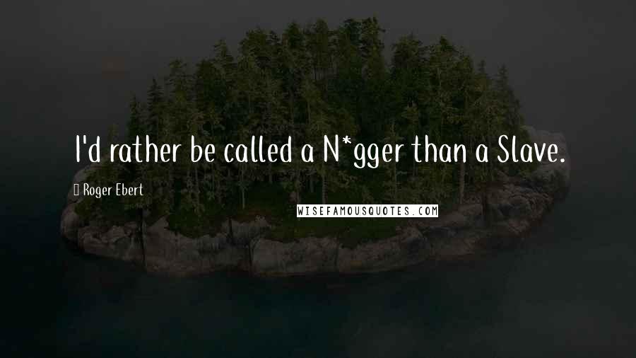 Roger Ebert Quotes: I'd rather be called a N*gger than a Slave.