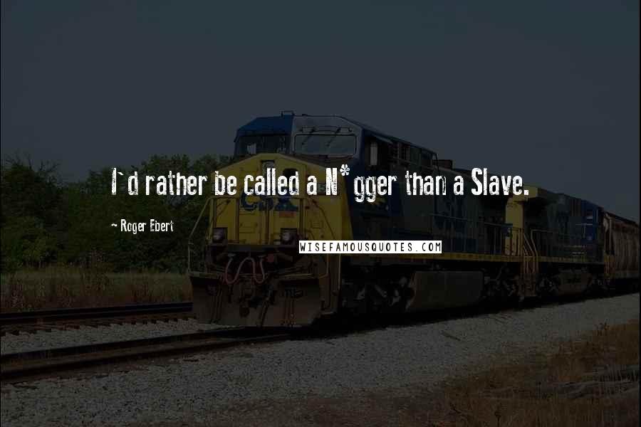 Roger Ebert Quotes: I'd rather be called a N*gger than a Slave.