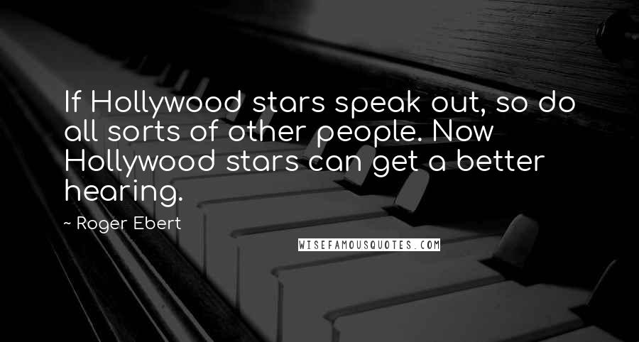 Roger Ebert Quotes: If Hollywood stars speak out, so do all sorts of other people. Now Hollywood stars can get a better hearing.