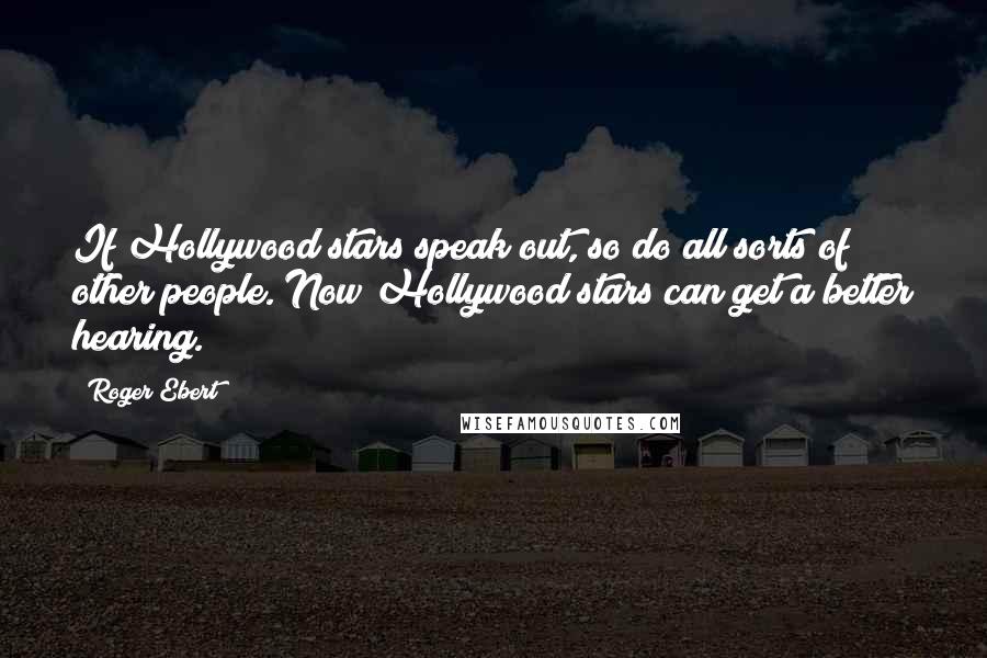 Roger Ebert Quotes: If Hollywood stars speak out, so do all sorts of other people. Now Hollywood stars can get a better hearing.
