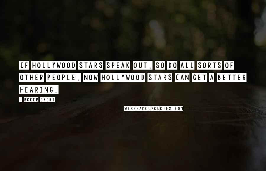 Roger Ebert Quotes: If Hollywood stars speak out, so do all sorts of other people. Now Hollywood stars can get a better hearing.