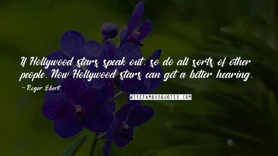 Roger Ebert Quotes: If Hollywood stars speak out, so do all sorts of other people. Now Hollywood stars can get a better hearing.