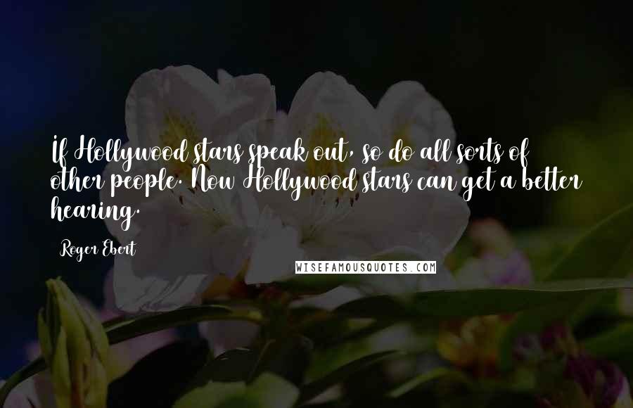 Roger Ebert Quotes: If Hollywood stars speak out, so do all sorts of other people. Now Hollywood stars can get a better hearing.