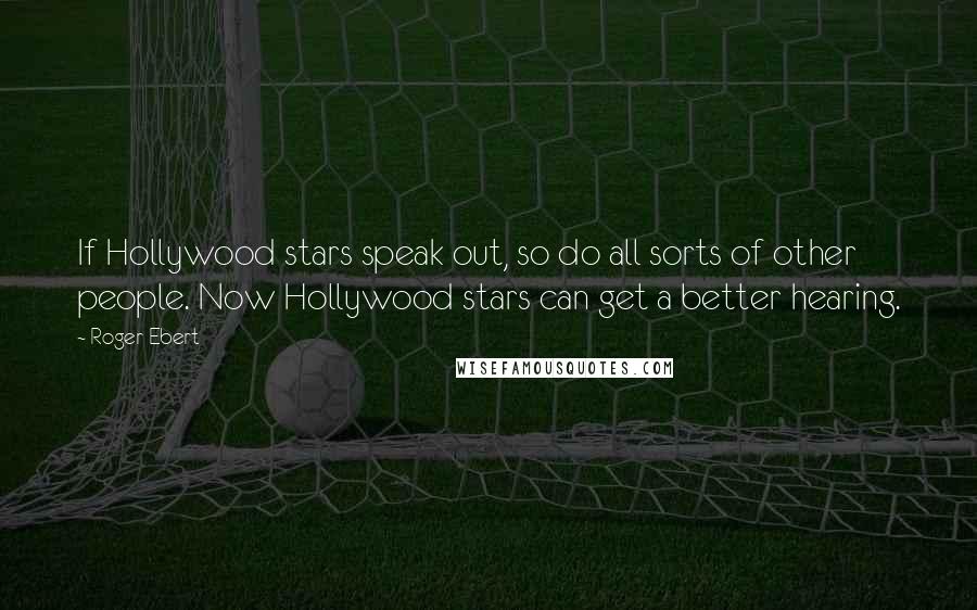 Roger Ebert Quotes: If Hollywood stars speak out, so do all sorts of other people. Now Hollywood stars can get a better hearing.