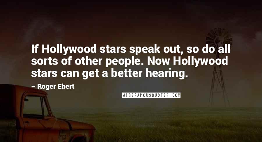 Roger Ebert Quotes: If Hollywood stars speak out, so do all sorts of other people. Now Hollywood stars can get a better hearing.
