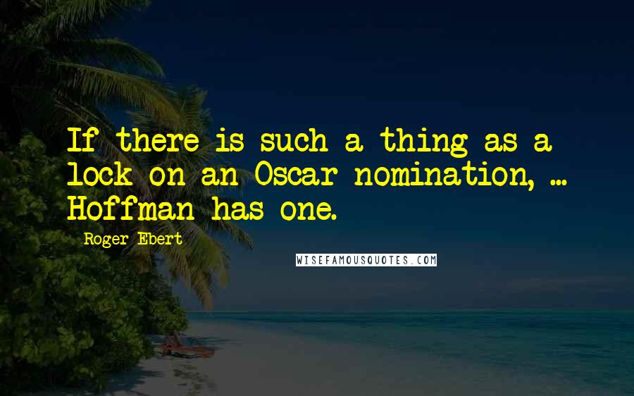 Roger Ebert Quotes: If there is such a thing as a lock on an Oscar nomination, ... Hoffman has one.