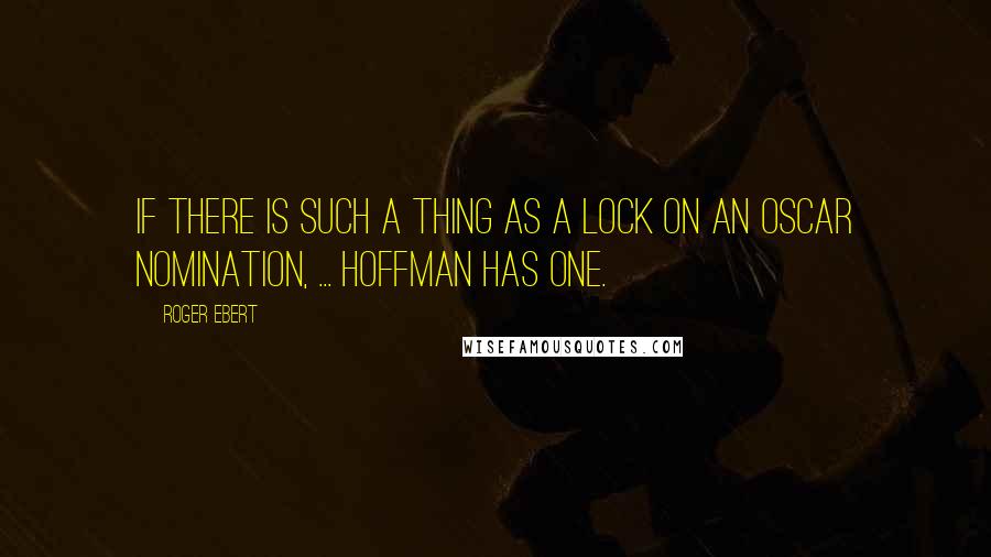 Roger Ebert Quotes: If there is such a thing as a lock on an Oscar nomination, ... Hoffman has one.