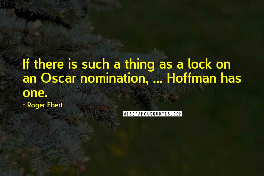 Roger Ebert Quotes: If there is such a thing as a lock on an Oscar nomination, ... Hoffman has one.