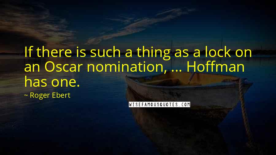 Roger Ebert Quotes: If there is such a thing as a lock on an Oscar nomination, ... Hoffman has one.