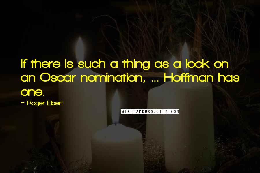 Roger Ebert Quotes: If there is such a thing as a lock on an Oscar nomination, ... Hoffman has one.