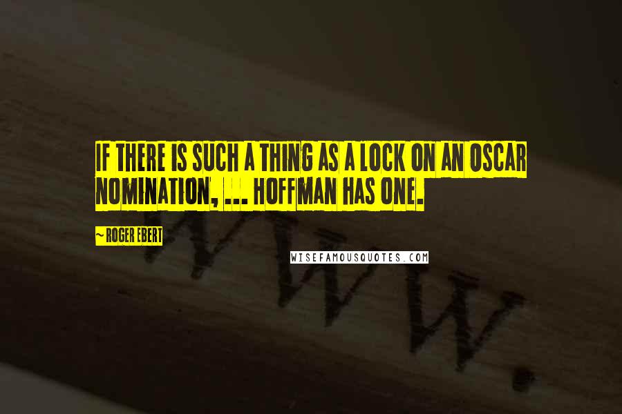 Roger Ebert Quotes: If there is such a thing as a lock on an Oscar nomination, ... Hoffman has one.