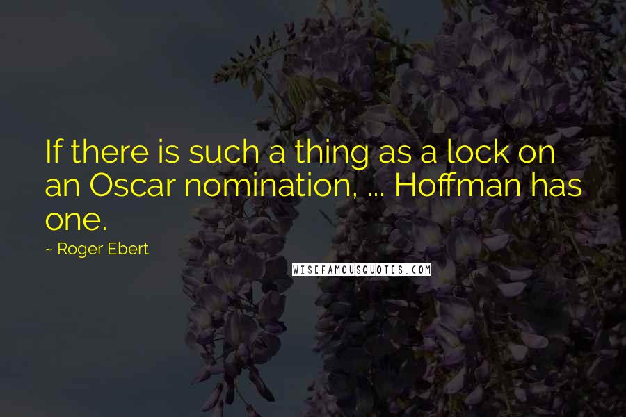 Roger Ebert Quotes: If there is such a thing as a lock on an Oscar nomination, ... Hoffman has one.