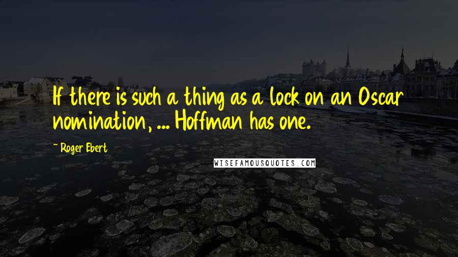 Roger Ebert Quotes: If there is such a thing as a lock on an Oscar nomination, ... Hoffman has one.