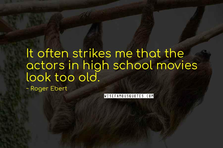 Roger Ebert Quotes: It often strikes me that the actors in high school movies look too old.