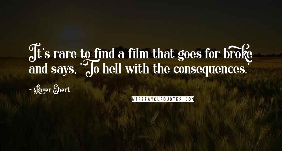 Roger Ebert Quotes: It's rare to find a film that goes for broke and says, 'To hell with the consequences.'