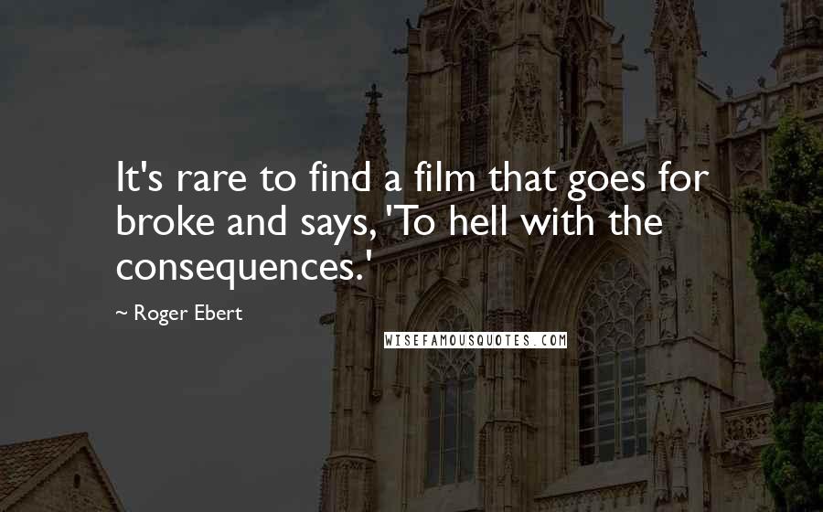 Roger Ebert Quotes: It's rare to find a film that goes for broke and says, 'To hell with the consequences.'