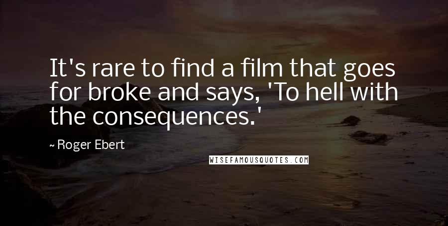 Roger Ebert Quotes: It's rare to find a film that goes for broke and says, 'To hell with the consequences.'