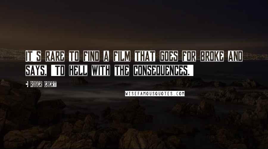 Roger Ebert Quotes: It's rare to find a film that goes for broke and says, 'To hell with the consequences.'