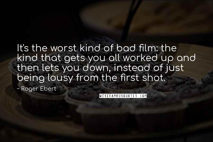 Roger Ebert Quotes: It's the worst kind of bad film: the kind that gets you all worked up and then lets you down, instead of just being lousy from the first shot.