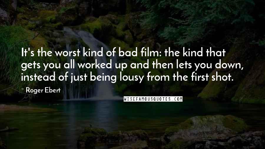 Roger Ebert Quotes: It's the worst kind of bad film: the kind that gets you all worked up and then lets you down, instead of just being lousy from the first shot.