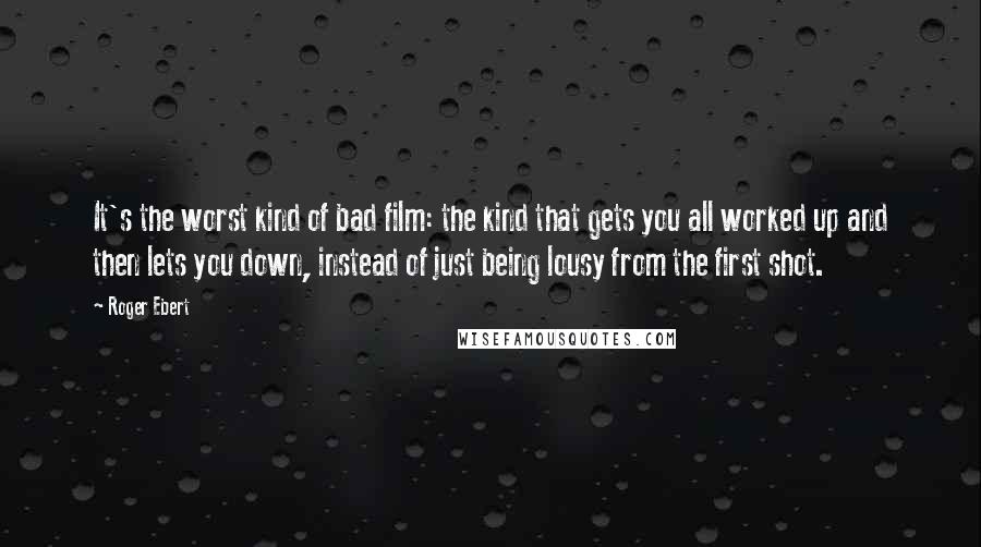 Roger Ebert Quotes: It's the worst kind of bad film: the kind that gets you all worked up and then lets you down, instead of just being lousy from the first shot.