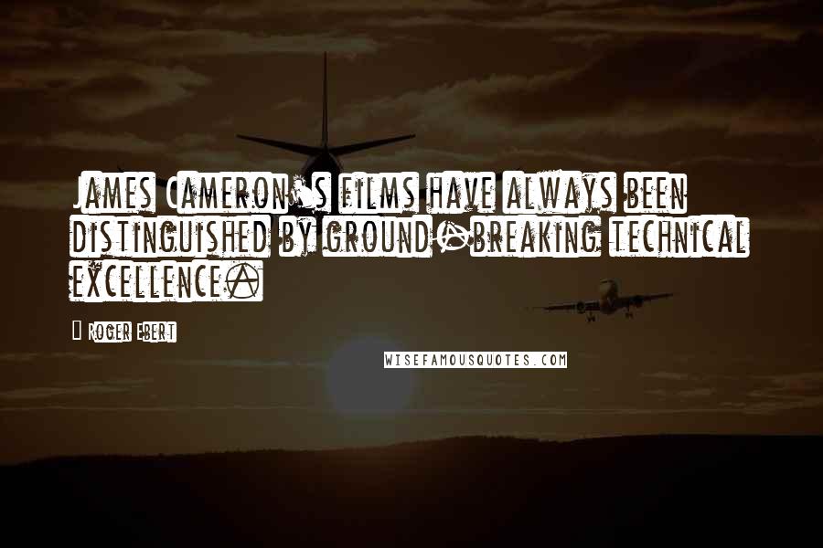 Roger Ebert Quotes: James Cameron's films have always been distinguished by ground-breaking technical excellence.