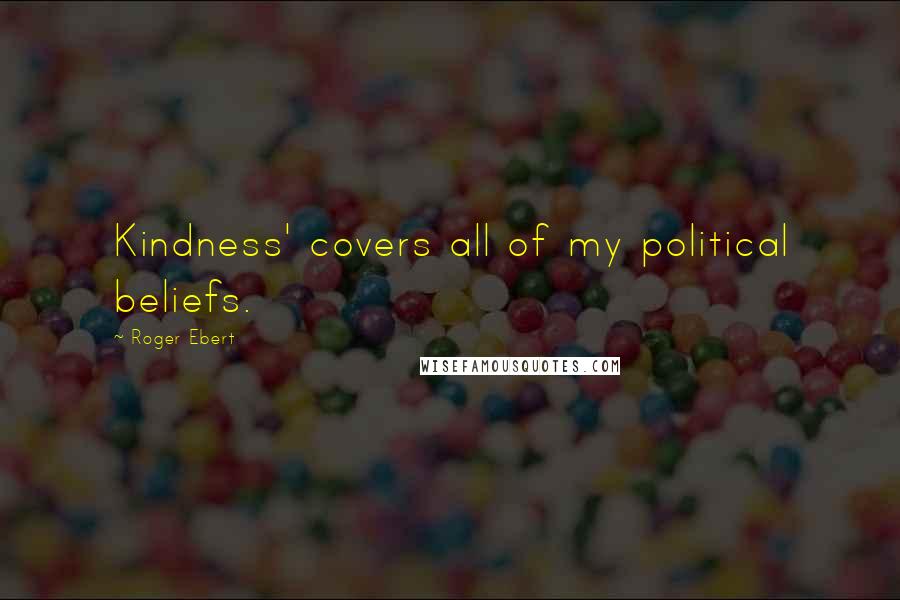 Roger Ebert Quotes: Kindness' covers all of my political beliefs.