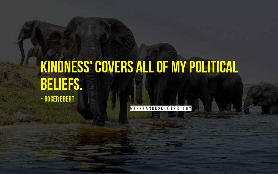 Roger Ebert Quotes: Kindness' covers all of my political beliefs.