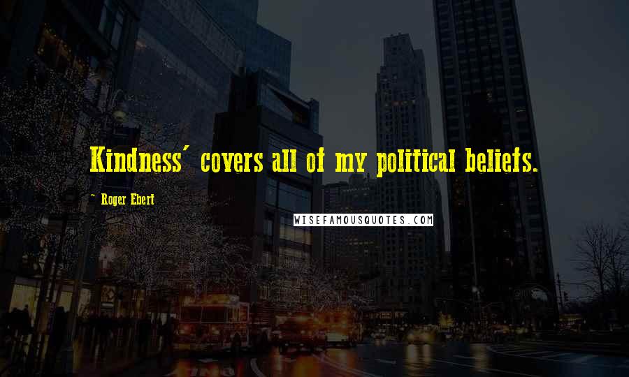 Roger Ebert Quotes: Kindness' covers all of my political beliefs.