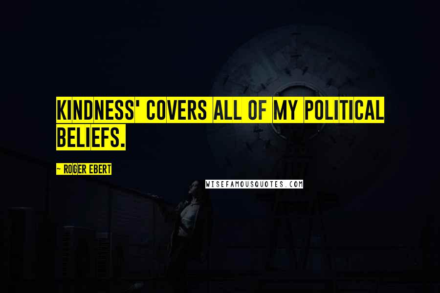 Roger Ebert Quotes: Kindness' covers all of my political beliefs.